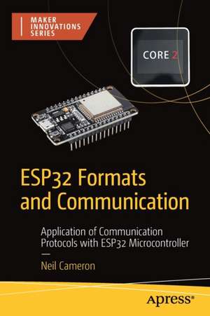 ESP32 Formats and Communication: Application of Communication Protocols with ESP32 Microcontroller de Neil Cameron