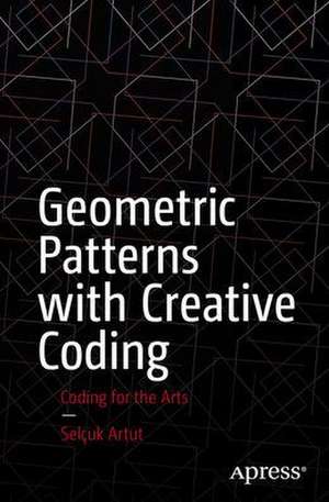 Geometric Patterns with Creative Coding: Coding for the Arts de Selçuk Artut