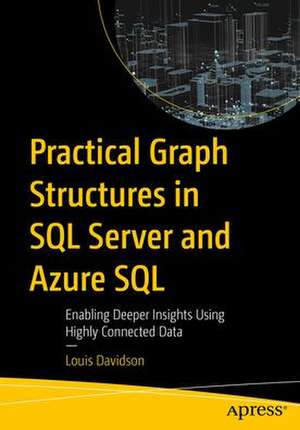 Practical Graph Structures in SQL Server and Azure SQL: Enabling Deeper Insights Using Highly Connected Data de Louis Davidson