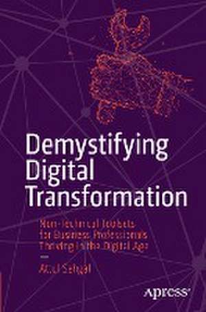 Demystifying Digital Transformation: Non-Technical Toolsets for Business Professionals Thriving in the Digital Age de Attul Sehgal