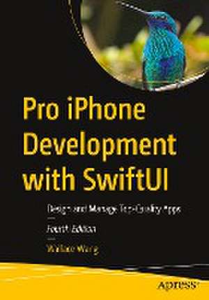 Pro iPhone Development with SwiftUI: Design and Manage Top-Quality Apps de Wallace Wang