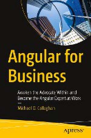 Angular for Business: Awaken the Advocate Within and Become the Angular Expert at Work de Michael D. Callaghan