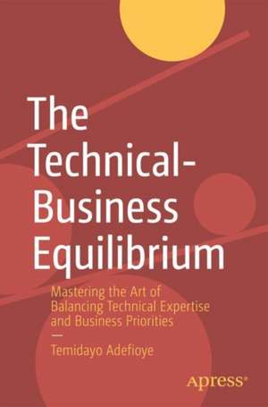 The Technical–Business Equilibrium: Mastering the Art of Balancing Technical Expertise and Business Priorities de Temidayo Adefioye