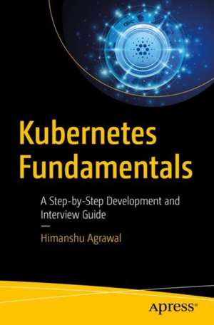 Kubernetes Fundamentals: A Step-by-Step Development and Interview Guide de Himanshu Agrawal