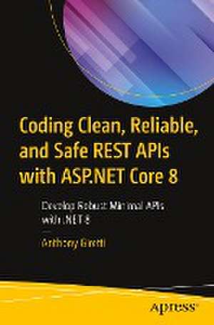 Coding Clean, Reliable, and Safe REST APIs with ASP.NET Core 8: Develop Robust Minimal APIs with .NET 8 de Anthony Giretti