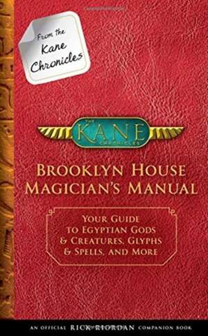 From the Kane Chronicles Brooklyn House Magician's Manual (An Official Rick Riordan Companion Book): Your Guide to Egyptian Gods & Creatures, Glyphs & Spells, and More de Rick Riordan