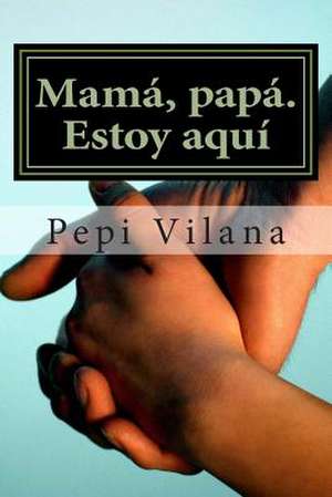 Mama, Papa. Estoy Aqui de Sra Pepi Vilana Canet