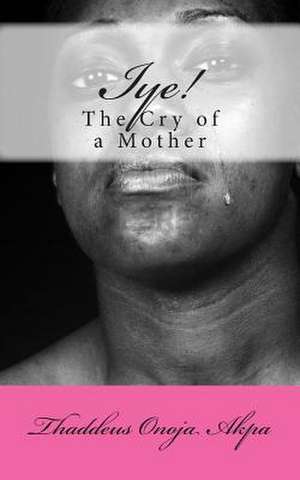 Iye! the Cry of a Mother de Fr Thaddeus Onoja Akpa Rev