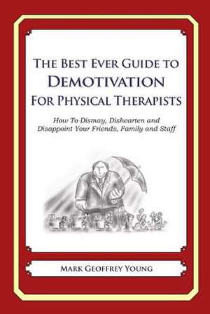 The Best Ever Guide to Demotivation for Physical Therapists de Mark Geoffrey Young