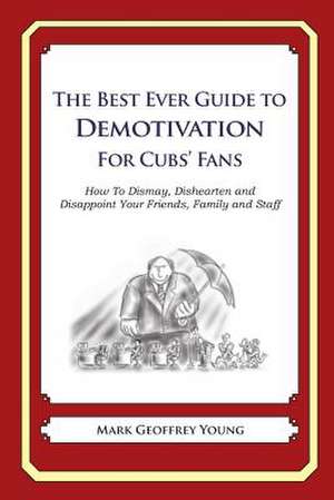 The Best Ever Guide to Demotivation for Cubs' Fans de Mark Geoffrey Young