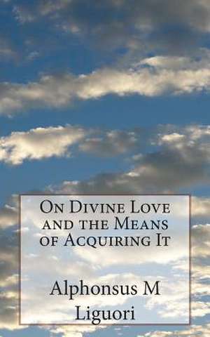 On Divine Love and the Means of Acquiring It de Alphonsus Liguori