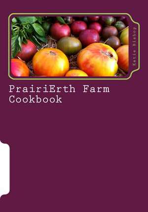 Prairierth Farm Cookbook de Katie M. Bishop