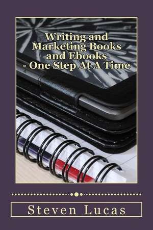 Writing and Marketing Books and eBooks - One Step at a Time de Steven Lucas