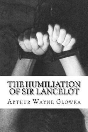 The Humiliation of Sir Lancelot de Arthur Wayne Glowka