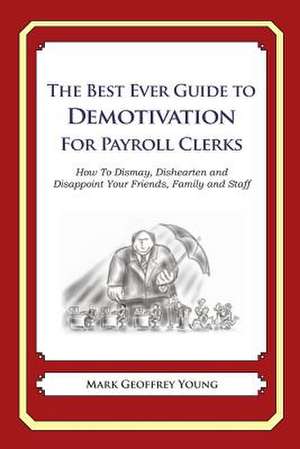 The Best Ever Guide to Demotivation for Payroll Clerks de Mark Geoffrey Young