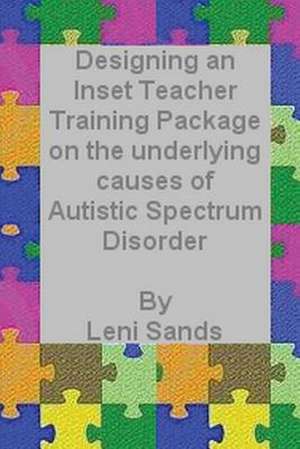 Designing an Inset Teacher Training Package on the Underlying Causes of Autistic Spectrum Disorder de Leni Sands