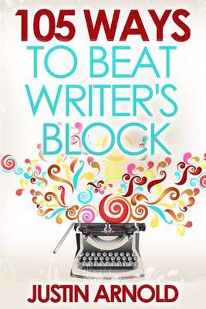 105 Ways to Beat Writer's Block de Justin Arnold