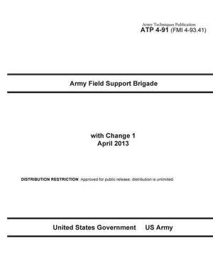 Army Techniques Publication Atp 4-91 (Fmi 4-93.41) Army Field Support Brigade with Change 1 April 2013 de United States Government Us Army