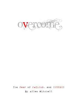 Overcome. the Fear of Failure and Success. de Allen Mitchell