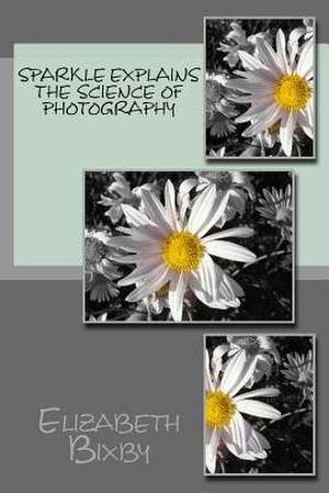 Spakle Explains the Science of Photography de Elizabeth a. Bixby