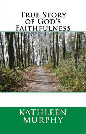 True Story of God's Faithfulness de Kathleen Murphy