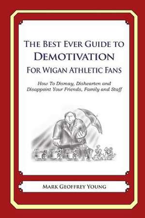 The Best Ever Guide to Demotivation for Wigan Athletic Fans de Mark Geoffrey Young