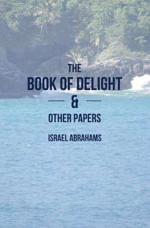 The Book of Delight and Other Papers de Israel Abrahams