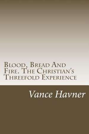 Blood, Bread and Fire. the Christian's Threefold Experience de Vance Havner