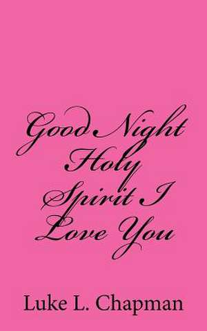 Good Night Holy Spirit I Love You de Luke L. Chapman