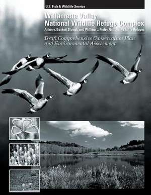 Williamette Valley National Wildlife Refuges Draft Comprehensive Conservation Plan and Environmental Assessment de U. S. Fish and Wildlife Service, U. S. D