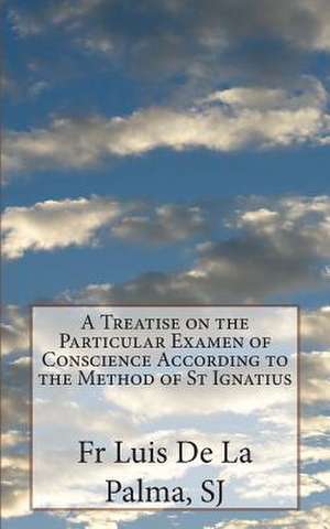 A Treatise on the Particular Examen of Conscience According to the Method of St Ignatius de Fr Luis De La Palma Sj