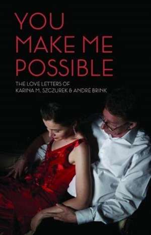 You Make Me Possible: The Love Letters of Karina M. Szczurek & André Brink de Karina M. Szczurek