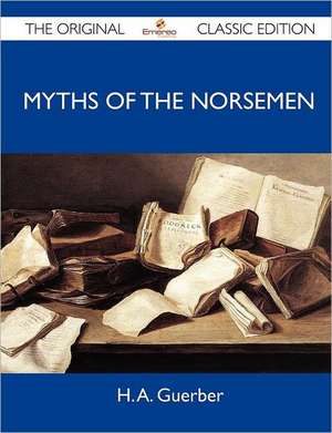 Myths of the Norsemen - The Original Classic Edition de H. A. Guerber