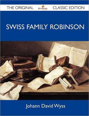 Swiss Family Robinson - The Original Classic Edition de Johann David Wyss