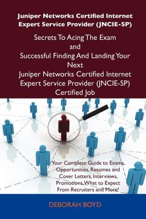 Juniper Networks Certified Internet Expert Service Provider (Jncie-Sp) Secrets to Acing the Exam and Successful Finding and Landing Your Next Juniper de Deborah Boyd