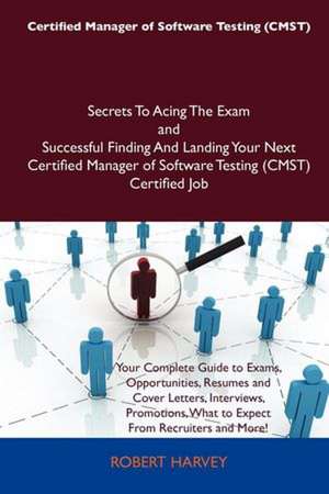 Certified Manager of Software Testing (Cmst) Secrets to Acing the Exam and Successful Finding and Landing Your Next Certified Manager of Software Test de Robert Harvey