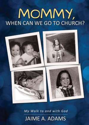 Mommy, When Can We Go to Church?: My Walk to and with God de Jaime a. Adams