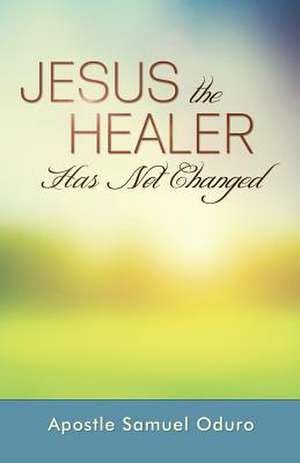 Jesus the Healer Has Not Changed de Apostle Samuel Oduro