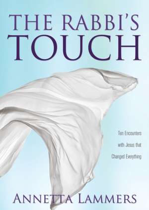 The Rabbi's Touch: Ten Encounters with Jesus that Changed Everything de Annetta Lammers