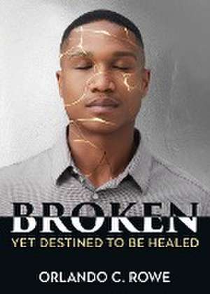 Broken, yet Destined to Be Healed de Orlando C. Rowe