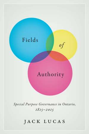 Fields of Authority: Special Purpose Governance in Ontario, 1815-2015 de Jack Lucas