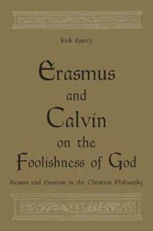 Erasmus and Calvin on the Foolishness of God de Kirk Essary