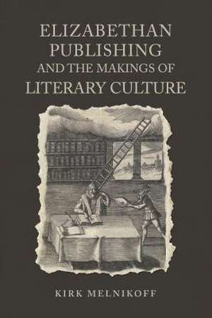 Elizabethan Book Publishing and the Makings of Literary Culture de Professor Kirk Melnikoff