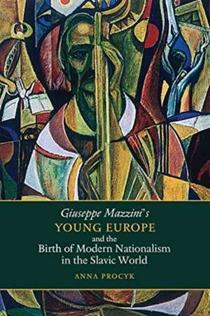 Giuseppe Mazzini's Young Europe and the Birth of Modern Nationalism in the Slavic World de Anna Procyk