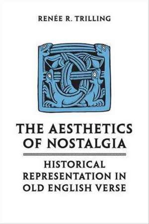 The Aesthetics of Nostalgia: Historical Representation in Old English Verse de Renee R. Trilling