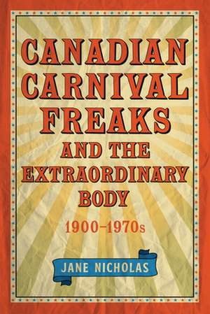 Canadian Carnival Freaks and the Extraordinary Body, 1900-1970s de Jane Nicholas