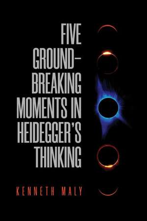 Five Groundbreaking Moments in Heidegger's Thinking de Kenneth Maly