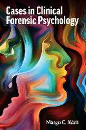 Cases in Clinical Forensic Psychology de Margo C Watt