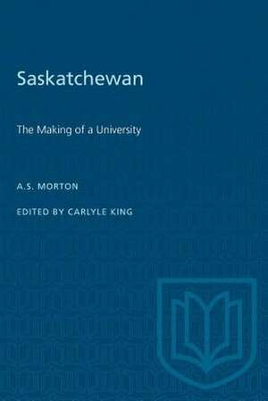 SASKATCHEWAN THE MAKING OF A UNIVERSIP de Arthur S Morton