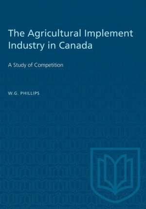 The Agricultural Implement Industry in Canada de W G Phillips